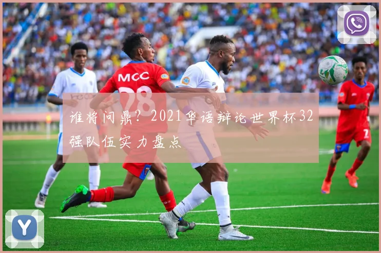 谁将问鼎？2021华语辩论世界杯32强队伍实力盘点