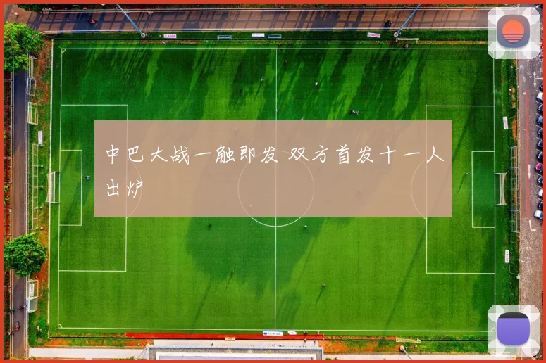 中巴大战一触即发 双方首发十一人出炉
