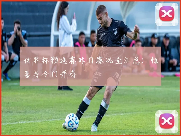 世界杯预选赛昨日赛况全汇总:惊喜与冷门并存