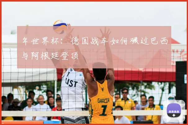 年世界杯:德国战车如何碾过巴西与阿根廷登顶