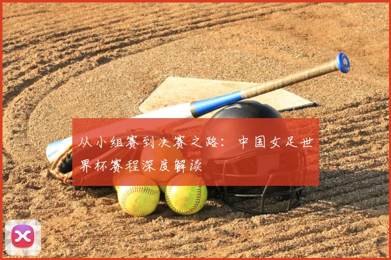从小组赛到决赛之路：中国女足世界杯赛程深度解读