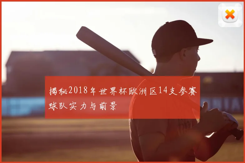 揭秘2018年世界杯欧洲区14支参赛球队实力与前景