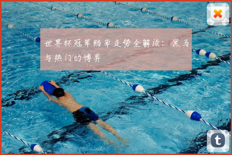 世界杯冠军赔率走势全解读:黑马与热门的博弈