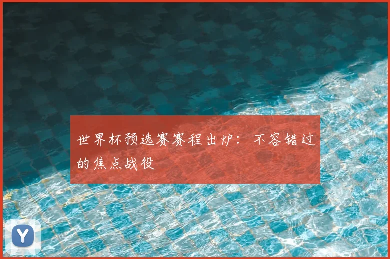 世界杯预选赛赛程出炉:不容错过的焦点战役