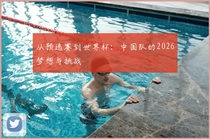 从预选赛到世界杯:中国队的2026梦想与挑战
