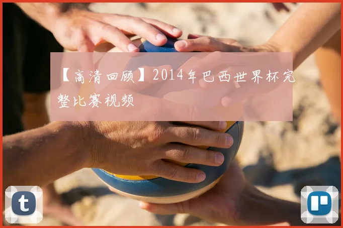 【高清回顾】2014年巴西世界杯完整比赛视频