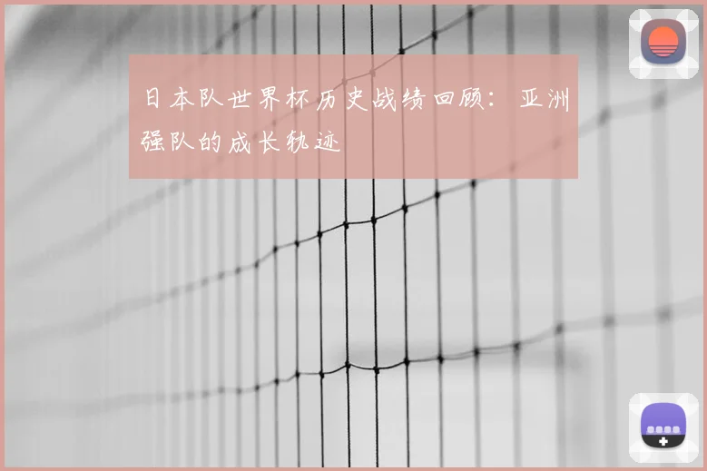 日本队世界杯历史战绩回顾:亚洲强队的成长轨迹
