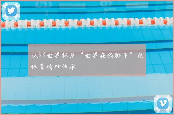 从98世界杯看“世界在我脚下”的体育精神传承