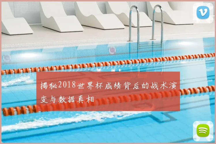 揭秘2018世界杯成绩背后的战术演变与数据真相