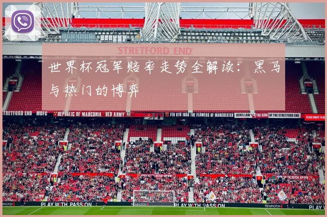 世界杯冠军赔率走势全解读:黑马与热门的博弈