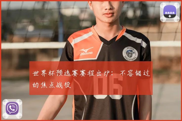世界杯预选赛赛程出炉:不容错过的焦点战役